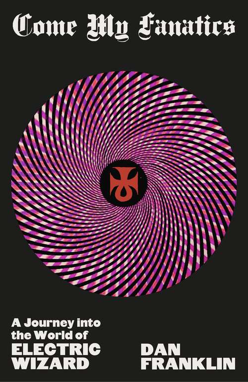 Book cover of Come My Fanatics: A Journey into the World of Electric Wizard