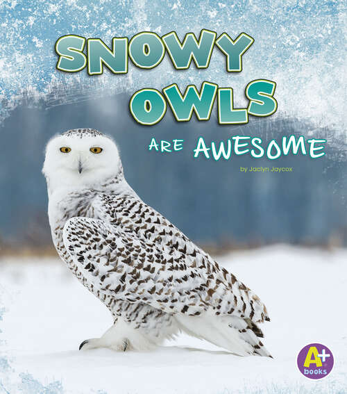 Book cover of Snowy Owls Are Awesome (Polar Animals Ser.)
