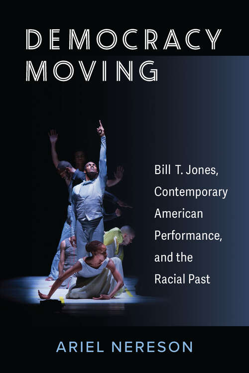 Book cover of Democracy Moving: Bill T. Jones, Contemporary American Performance,  and the Racial Past (Theater: Theory/Text/Performance)