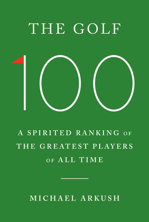 Book cover of The Golf 100: A Spirited Ranking of the Greatest Players of All Time