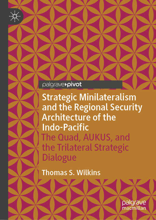 Book cover of Strategic Minilateralism and the Regional Security Architecture of the Indo-Pacific: The Quad, AUKUS, and the Trilateral Strategic Dialogue