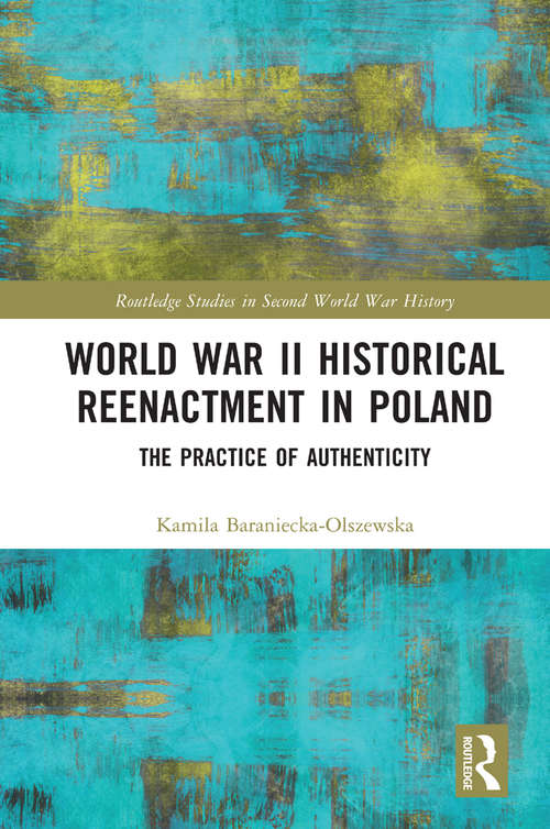 Book cover of World War II Historical Reenactment in Poland: The Practice of Authenticity (Routledge Studies in Second World War History)