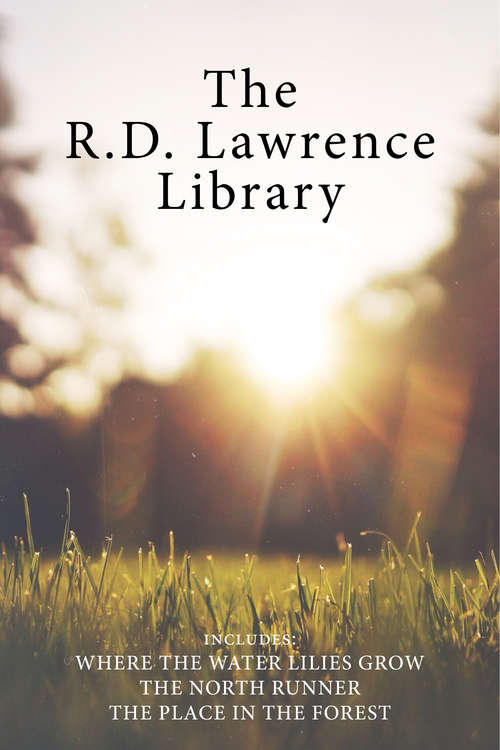 The R.D. Lawrence Library: Where the Water Lilies Grow / The North Runner / The Place in the Forest