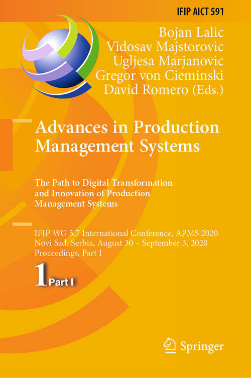 Advances in Production Management Systems. The Path to Digital Transformation and Innovation of Production Management Systems: IFIP WG 5.7 International Conference, APMS 2020, Novi Sad, Serbia, August 30 – September 3, 2020, Proceedings, Part I (IFIP Advances in Information and Communication Technology #591)