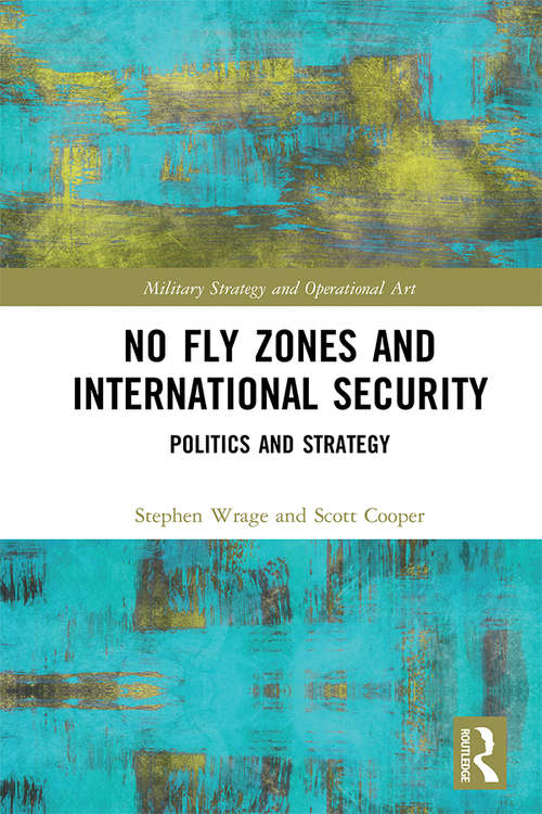No Fly Zones and International Security: Politics and Strategy (Military Strategy and Operational Art)