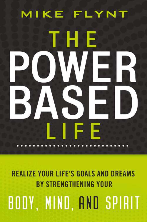 Book cover of The Power-Based Life: Realize Your Life's Goals and Dreams by Strengthening Your Body, Mind, and Spirit