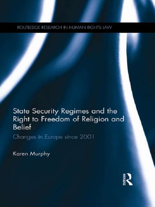State Security Regimes and the Right to Freedom of Religion and Belief: Changes in Europe Since 2001 (Routledge Research in Human Rights Law)