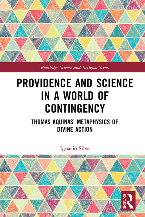Providence and Science in a World of Contingency: Thomas Aquinas’ Metaphysics of Divine Action (Routledge Science and Religion Series)