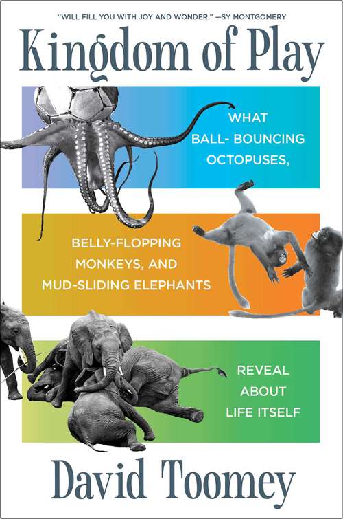 Book cover of Kingdom of Play: What Ball-bouncing Octopuses, Belly-flopping Monkeys, and Mud-sliding Elephants Reveal about Life Itself