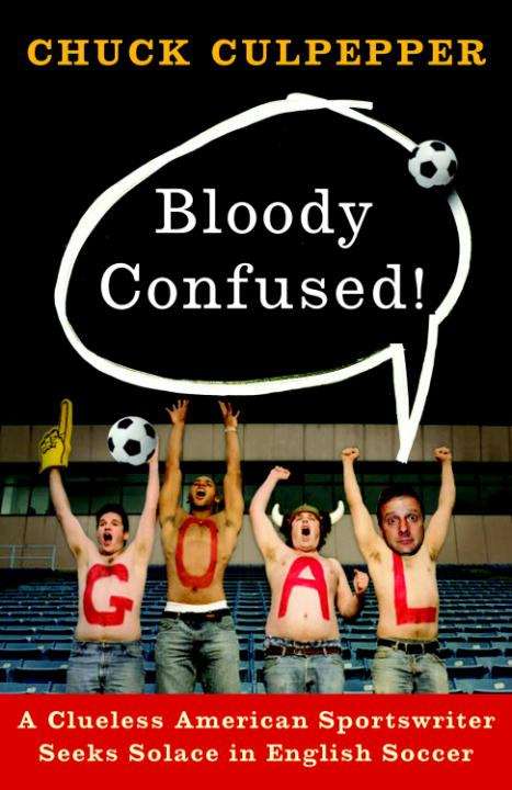 Book cover of Bloody Confused!: A Clueless American Sportswriter Seeks Solace in English Soccer