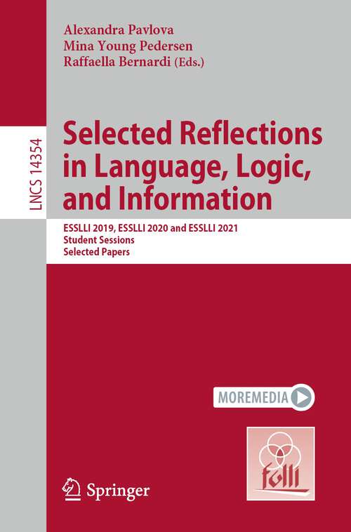 Book cover of Selected Reflections in Language, Logic, and Information: ESSLLI 2019, ESSLLI 2020 and ESSLLI 2021 Student Sessions, Selected Papers (1st ed. 2024) (Lecture Notes in Computer Science #14354)