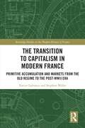 The Transition to Capitalism in Modern France: Primitive Accumulation and Markets from the Old Regime to the post-WWII Era (Routledge Studies in the Modern History of France)