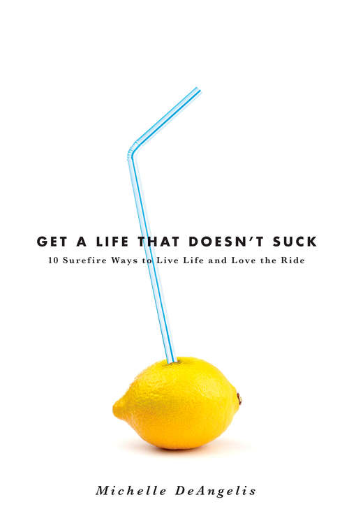 Book cover of Get a Life That Doesn't Suck: 10 Surefire Ways to Live Life and Love the Ride