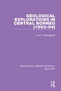 Geological Explorations in Central Borneo (Routledge Library Editions: Geology #11)