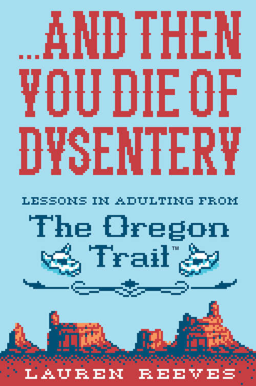 Book cover of . . . And Then You Die of Dysentery: Lessons in Adulting from The Oregon Trail