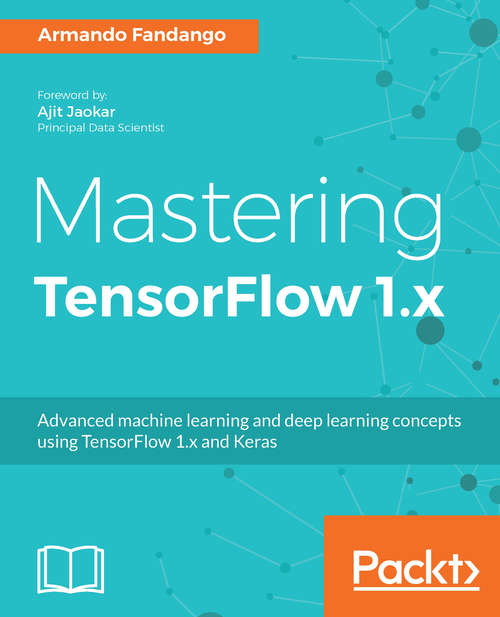 Book cover of Mastering TensorFlow 1.x: Advanced machine learning and deep learning concepts using TensorFlow 1.x and Keras