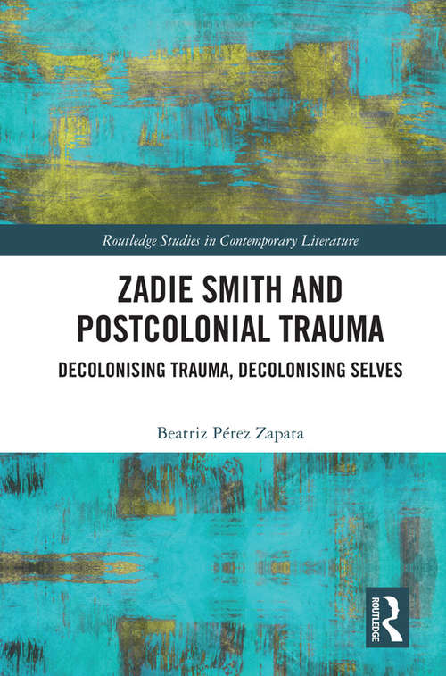Book cover of Zadie Smith and Postcolonial Trauma: Decolonising Trauma, Decolonising Selves (Routledge Studies in Contemporary Literature)