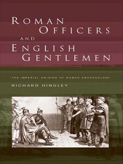 Roman Officers and English Gentlemen: The Imperial Origins of Roman Archaeology
