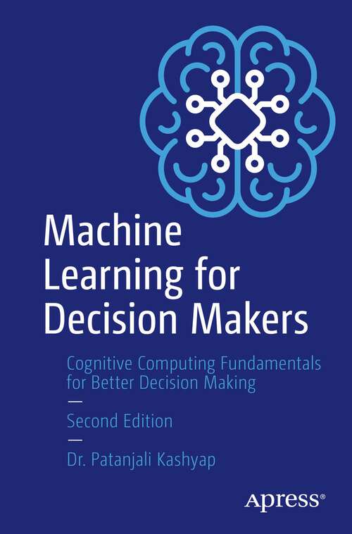 Book cover of Machine Learning for Decision Makers: Cognitive Computing Fundamentals for Better Decision Making (2nd ed.)