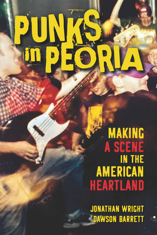 Punks in Peoria: Making a Scene in the American Heartland (Music in American Life #1)