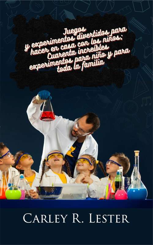 Book cover of Juegos y experimentos divertidos para hacer en casa con los niños: Cuarenta increíbles experimentos para niño y para toda la familia