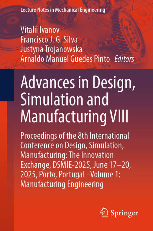 Book cover of Advances in Design, Simulation and Manufacturing VIII: Proceedings of the 8th International Conference on Design, Simulation, Manufacturing: The Innovation Exchange, DSMIE-2025, June 17–20, 2025, Porto, Portugal - Volume 1: Manufacturing Engineering (Lecture Notes in Mechanical Engineering)