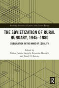 The Sovietization of Rural Hungary, 1945-1980: Subjugation in the Name of Equality (Routledge Histories of Central and Eastern Europe)