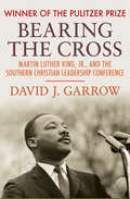 Bearing the Cross: Martin Luther King, Jr., and the Southern Christian Leadership Conference (Harper Perennial Modern Thought Ser.)