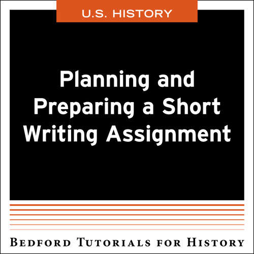 Bedford Tutorials for History: Planning and Preparing a Short Writing Assignment - US