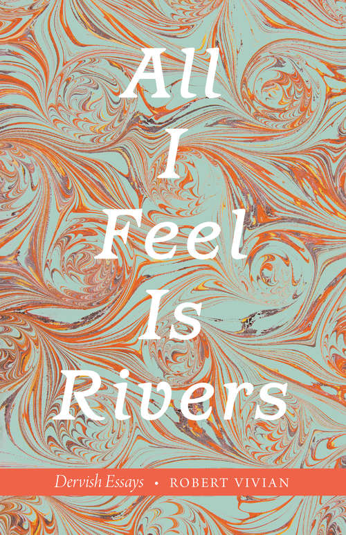 Book cover of All I Feel Is Rivers: Dervish Essays