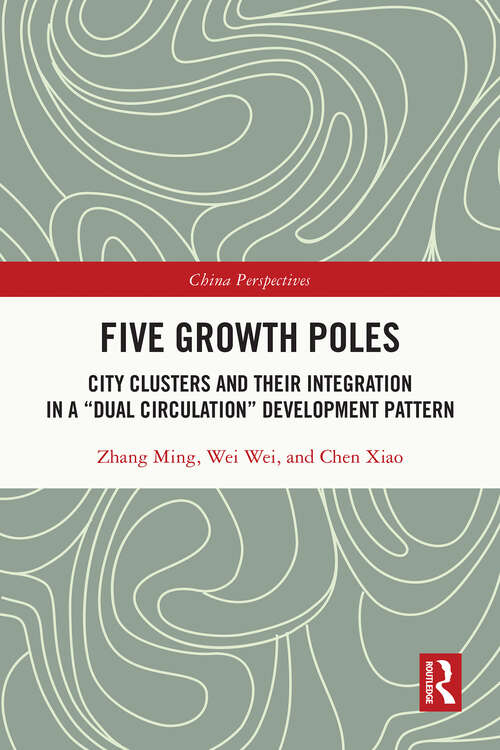 Book cover of Five Growth Poles: City Clusters and Their Integration in a “Dual Circulation" Development Pattern (1) (China Perspectives)