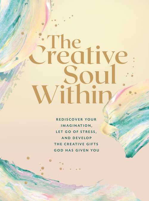 Book cover of The Creative Soul Within: Rediscover Your Imagination, Let Go of Stress, and Develop the Creative Gifts God Has Given You
