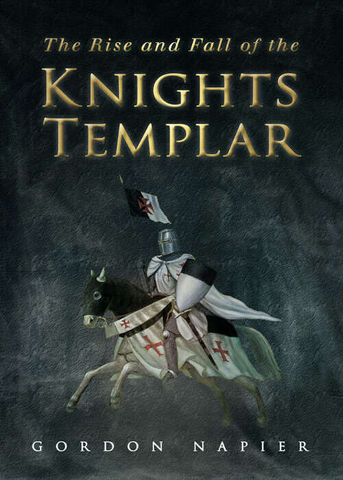 Book cover of The Rise and Fall of the Knights Templar: The Order of the Temple 1118-1314 - A True History of Faith, Glory, Betrayal