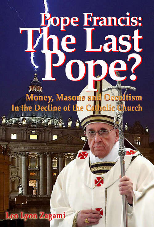 Book cover of Pope Francis: The Last Pope?: Money, Masons and Occultism in the Decline of the Catholic Church