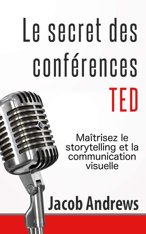 Book cover of Le secret des conférences TED : Maîtrisez le storytelling et la communication visuelle