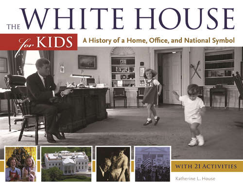 Book cover of The White House for Kids: A History of a Home, Office, and National Symbol, with 21 Activities