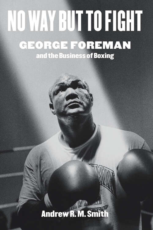 Book cover of No Way but to Fight: George Foreman and the Business of Boxing (Terry and Jan Todd Series on Physical Culture and Sports)