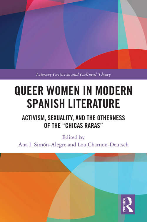 Queer Women in Modern Spanish Literature: Activism, Sexuality, and the Otherness of the 'Chicas Raras' (Literary Criticism and Cultural Theory)