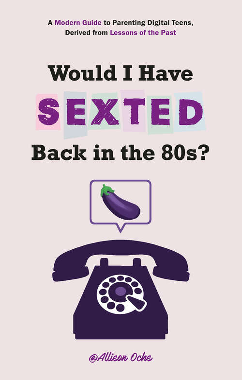 Book cover of Would I Have Sexted Back in the 80s?: A Modern Guide to Parenting Digital Teens, Derived from Lessons of the Past (1)