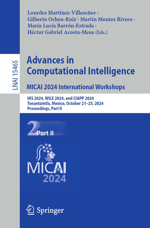 Book cover of Advances in Computational Intelligence. MICAI 2024 International Workshops: HIS 2024, WILE 2024, and CIAPP 2024, Tonantzintla, Mexico, October 21–25, 2024, Proceedings, Part II (Lecture Notes in Computer Science #15465)