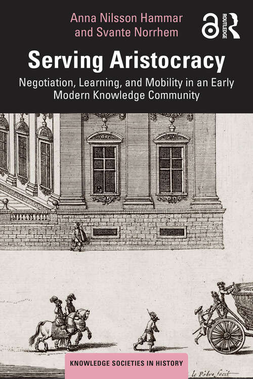 Book cover of Serving Aristocracy: Negotiation, Learning, and Mobility in an Early Modern Knowledge Community (1) (Knowledge Societies in History)