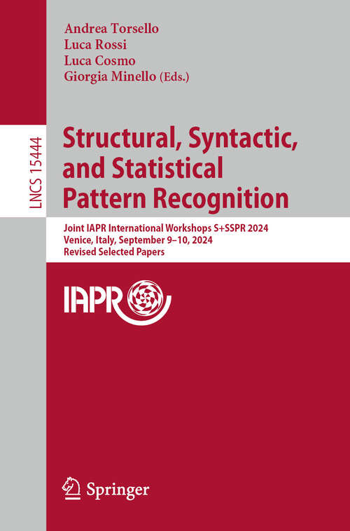 Book cover of Structural, Syntactic, and Statistical Pattern Recognition: Joint IAPR International Workshops, S+SSPR 2024, Venice, Italy, September 9–10, 2024, Revised Selected Papers (Lecture Notes in Computer Science #15444)