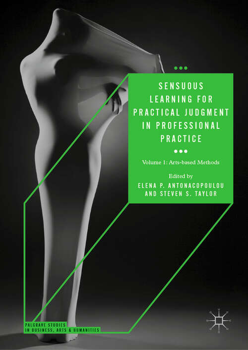 Sensuous Learning for Practical Judgment in Professional Practice: Volume 1: Arts-based Methods (Palgrave Studies in Business, Arts and Humanities)