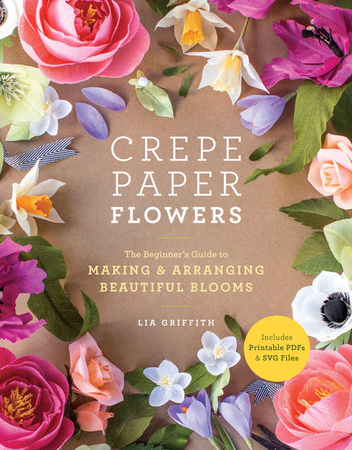 Book cover of Crepe Paper Flowers: The Beginner's Guide to Making and Arranging Beautiful Blooms
