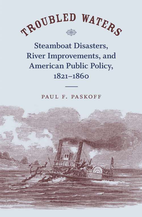 Book cover of Troubled Waters: Steamboat Disasters, River Improvements, and American Public Policy, 1821--1860