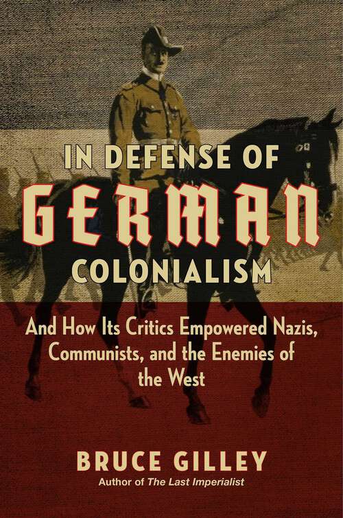Book cover of In Defense of German Colonialism: And How Its Critics Empowered Nazis, Communists, and the Enemies of the West