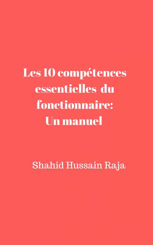 Les 10 compétences essentielles du fonctionnaire: Un manuel proposé par Shahid Hussain Raja
