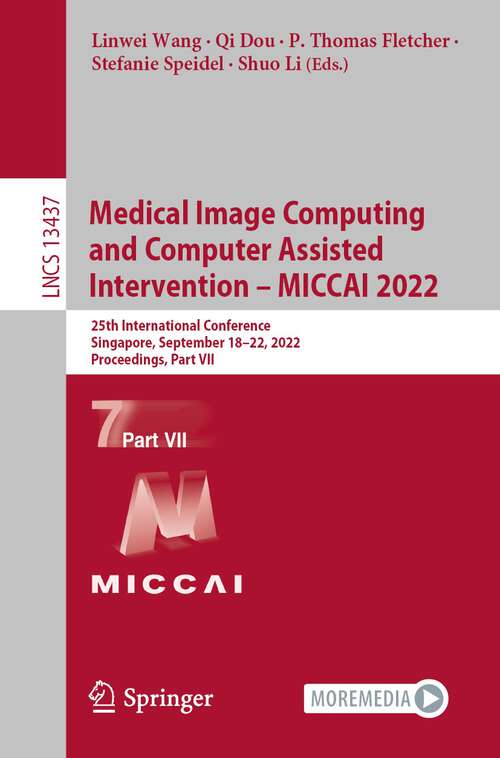 Book cover of Medical Image Computing and Computer Assisted Intervention – MICCAI 2022: 25th International Conference, Singapore, September 18–22, 2022, Proceedings, Part VII (1st ed. 2022) (Lecture Notes in Computer Science #13437)