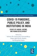 COVID-19 Pandemic, Public Policy, and Institutions in India: Issues of Labour, Income, and Human Development (Routledge Research in Public Administration and Public Policy)