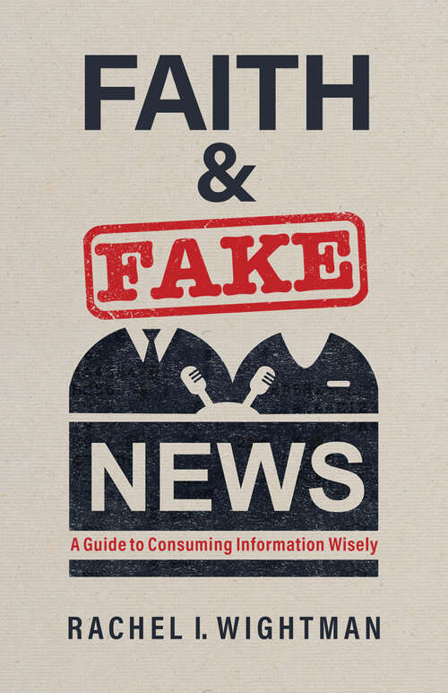 Book cover of Faith and Fake News: A Guide to Consuming Information Wisely